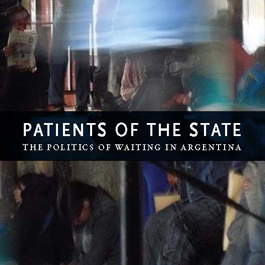 Patients of the State. The Politics of Waiting in Argentina.